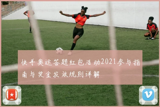 快手奥运答题红包活动2021参与指南与奖金发放规则详解