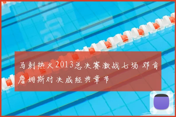 马刺热火2013总决赛激战七场 邓肯詹姆斯对决成经典章节