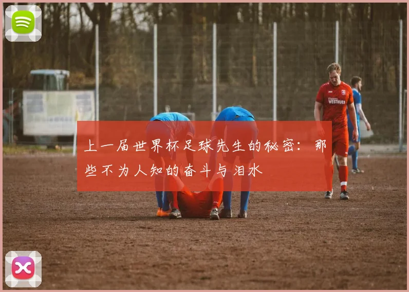 上一届世界杯足球先生的秘密：那些不为人知的奋斗与泪水
