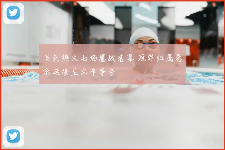 马刺热火七场鏖战落幕 冠军归属悬念延续至末节争夺