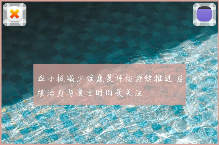 血小板减少症康复评估持续推进 后续治疗与复出时间受关注