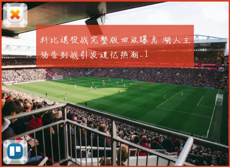 科比退役战完整版回放曝光 湖人主场告别战引发追忆热潮_1