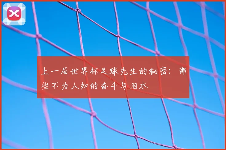 上一届世界杯足球先生的秘密：那些不为人知的奋斗与泪水