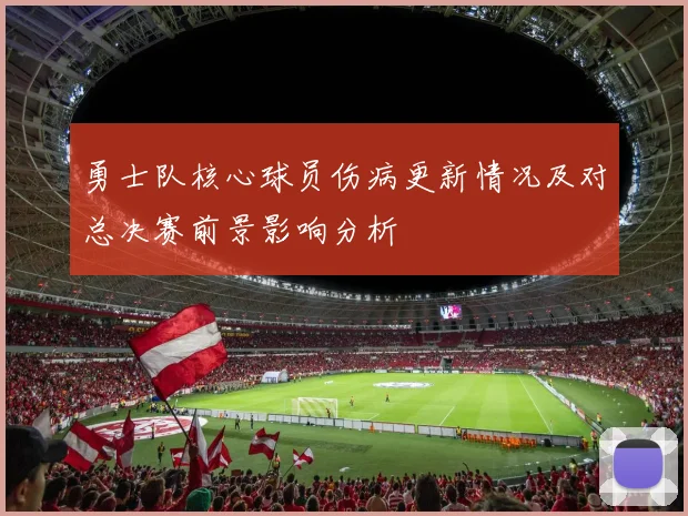 勇士队核心球员伤病更新情况及对总决赛前景影响分析