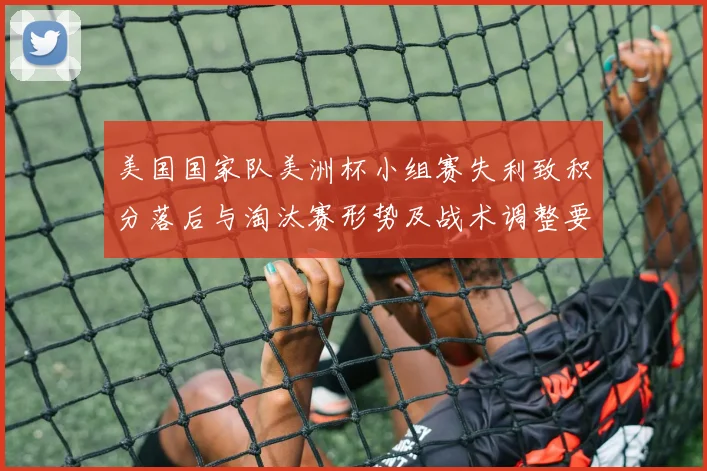 美国国家队美洲杯小组赛失利致积分落后与淘汰赛形势及战术调整要点