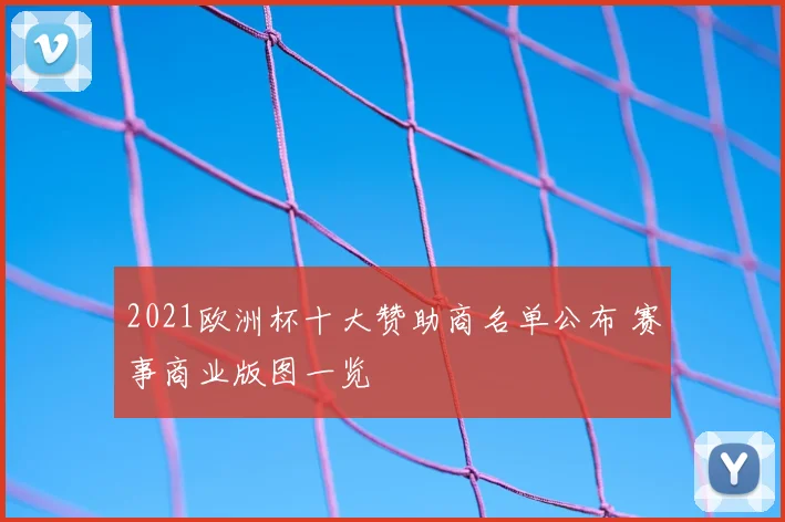 2021欧洲杯十大赞助商名单公布 赛事商业版图一览